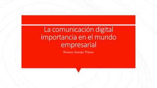 La comunicación digital
importancia en el mundo
empresarial
Susana Arango Triana
 