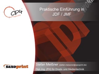 Praktische Einführung in
          JDF / JMF




Stefan Meißner (stefan.meissner@saxoprint.de)
Dipl.-Ing. (FH) für Druck- und Medientechnik
 