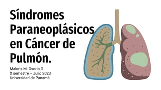 Maloris M. Osorio O.
X semestre – Julio 2023
Universidad de Panamá
Síndromes
Paraneoplásicos
en Cáncer de
Pulmón.
 