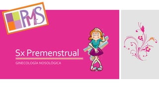 Sx Premenstrual
GINECOLOGÍA NOSOLÓGICA
 