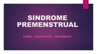 SINDROME
PREMENSTRUAL
CLINICA – DIAGNOSTICO - TRATAMIENTO
 