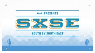 PRESENTS
SOUTH BY SOUTH EAST
 