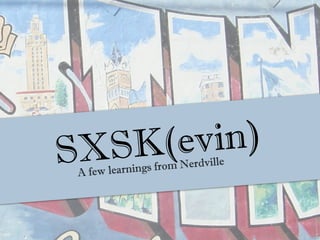 SXSK (ev in)
      w learnings f rom Nerdville
 A fe
 