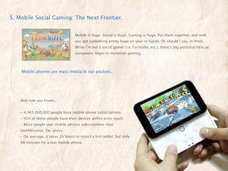5. Mobile Social Gaming: The Next Frontier.


                                    Mobile is huge. Social is huge. Gaming i...