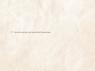 7.   The less you say, the more they’ll remember.
 
