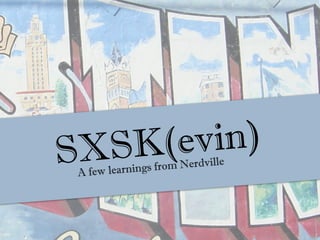 SXSK(ev in)
      w learnings f rom Nerdville
 A fe
 