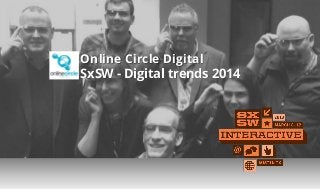 Online Circle Digital
SxSW - Digital trends 2014
 