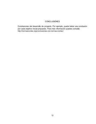 12
CONCLUSIONES
Conclusiones del desarrollo de proyecto. Por ejemplo, puede haber una conclusión
por cada objetivo inicial propuesto. Para más información puedes consulta:
http://normasicontec.org/conclusiones-con-normas-icontec/
 