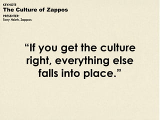 KEYNOTE
The Culture of Zappos
PRESENTER:
Tony Hsieh, Zappos




             “If you get the culture
             right, e...