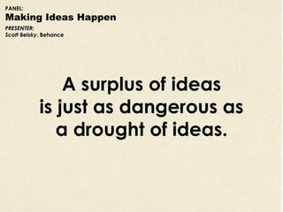 PANEL:
Making Ideas Happen
PRESENTER:
Scott Belsky, Behance




                A surplus of ideas
            is just as ...