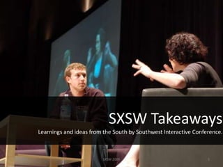 SXSW Takeaways
           Learnings and ideas from the South by Southwest Interactive Conference.



4/2/2009                           SXSW 2009                                1
 