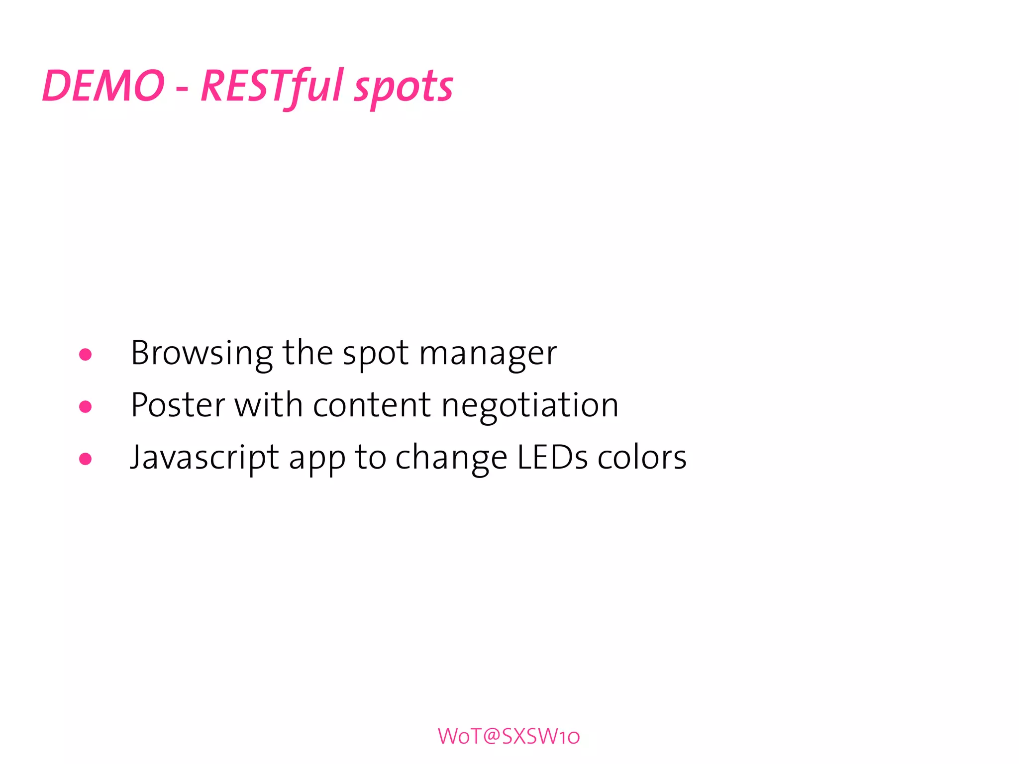 DEMO - RESTful spots




 •   Browsing the spot manager
 •   Poster with content negotiation
 •   Javascript app to change LEDs colors




                        WoT@SXSW10
 