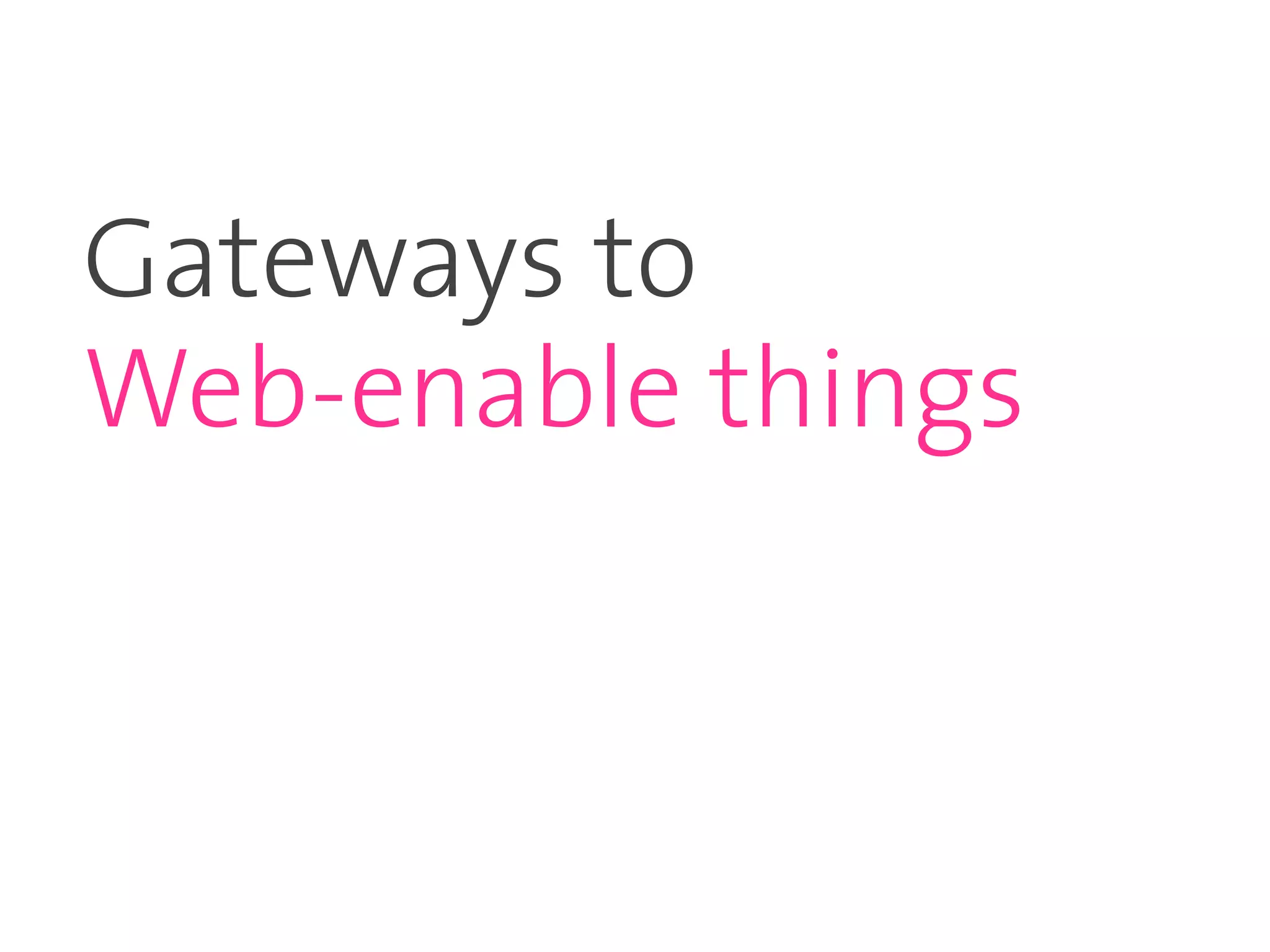 Gateways to
Web-enable things
 