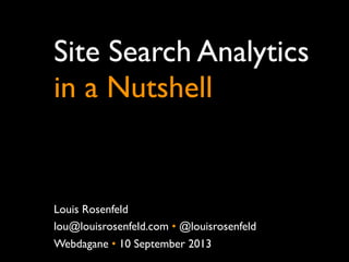 Site Search Analytics
in a Nutshell
Louis Rosenfeld
lou@louisrosenfeld.com • @louisrosenfeld
Webdagane • 10 September 2013
 