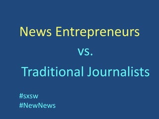 News Entrepreneurs
          vs.
Traditional Journalists
#sxsw
#NewNews
 