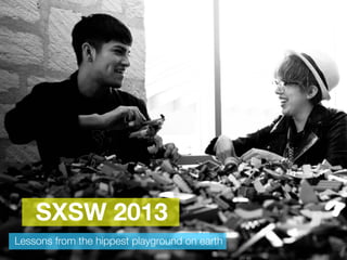 SXSW 2013
Lessons from the hippest playground on earth
 