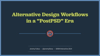 Alternative Design Workﬂows
in a “PostPSD” Era
Jeremy Fuksa • @jeremyfuksa • SXSW Interactive 2014
 