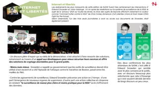 INTERNET
ET LIBERTÉS
- Un discours plein d’espoir qui au-delà de la dénonciation, s’est attaché à faire ressortir des solutions,
notamment au travers d’un appel aux développeurs pour mieux sécuriser leurs services et offrir
des solutions de cryptage abordables pour le grand public.
- Moins mais mieux : Snowden a rappelé au gouvernement que les outils de surveillance devrait être
utilisé à bon escient et a cité l’épisode de l’attaque contre le marathon de Boston, passé entre les
mailles du filet.
- Contre les agissements de surveillance, Edward Snowden préconise une action en 2 temps : d’une
part l’émergence de nouveaux organes de supervision, d’autre part une action collective et citoyenne
en rendant “la surveillance de masse plus chère et moins pratique pour la NSA” via le chiffrement
des données.
Des deux conférences les plus
attendues de SxSW, c’est celle d’
Edward Snowden qui semble
avoir le plus convaincue le public,
avec un discours beaucoup plus
volontariste que celui d’Assange
qui s’est souvent dérobé derrière
de longs discours un peu creux.
Internet et libertés
Les évènements les plus marquants de cette édition de SxSW furent très certainement les interventions d’
Edward Snowden et Julian Assange. Un an après les révélations sur le système de surveillance de la NSA, le
sujet de la “privacy” était sur toutes les lèvres, le choix des sujets de keynote affichant clairement la couleur
comme “Comment lutter contre la NSA” de Chris Conley (American Civil Liberties Union) et Evan Greer (ONG
Fight for the future).
Glenn Greenwald, l’un des trois seuls journalistes a avoir eu accès aux documents de Snowden, était
également présent.
Infographie:ManningGottlieb
 