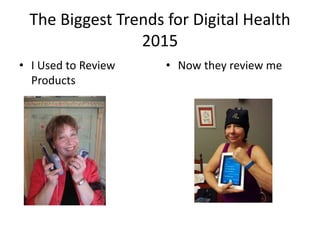 The Biggest Trends for Digital Health
2015
• I Used to Review
Products
• Now they review me
 