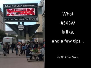 What
#SXSW
is like,
and a few tips…
by Dr. Chris Stout
 