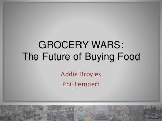 GROCERY WARS:
The Future of Buying Food
Addie Broyles
Phil Lempert
 