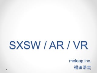 SXSW / AR / VR
meleap inc.
福田浩士
 