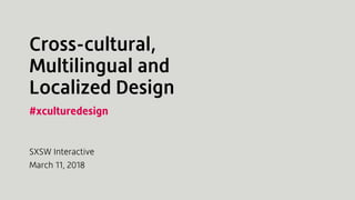 Cross-cultural,
Multilingual and
Localized Design
SXSW Interactive
March 11, 2018
#xculturedesign
 