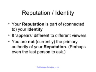 Reputation / Identity <ul><li>Your  Reputation  is part of (connected to) your  Identity </li></ul><ul><li>It ‘appears’ di...