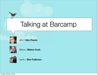 Talking at Barcamp

                             al3x / Alex Payne



                             Blaine / Blaine Cook



                             benfu / Ben Fullerton




Thursday, February 5, 2009
 