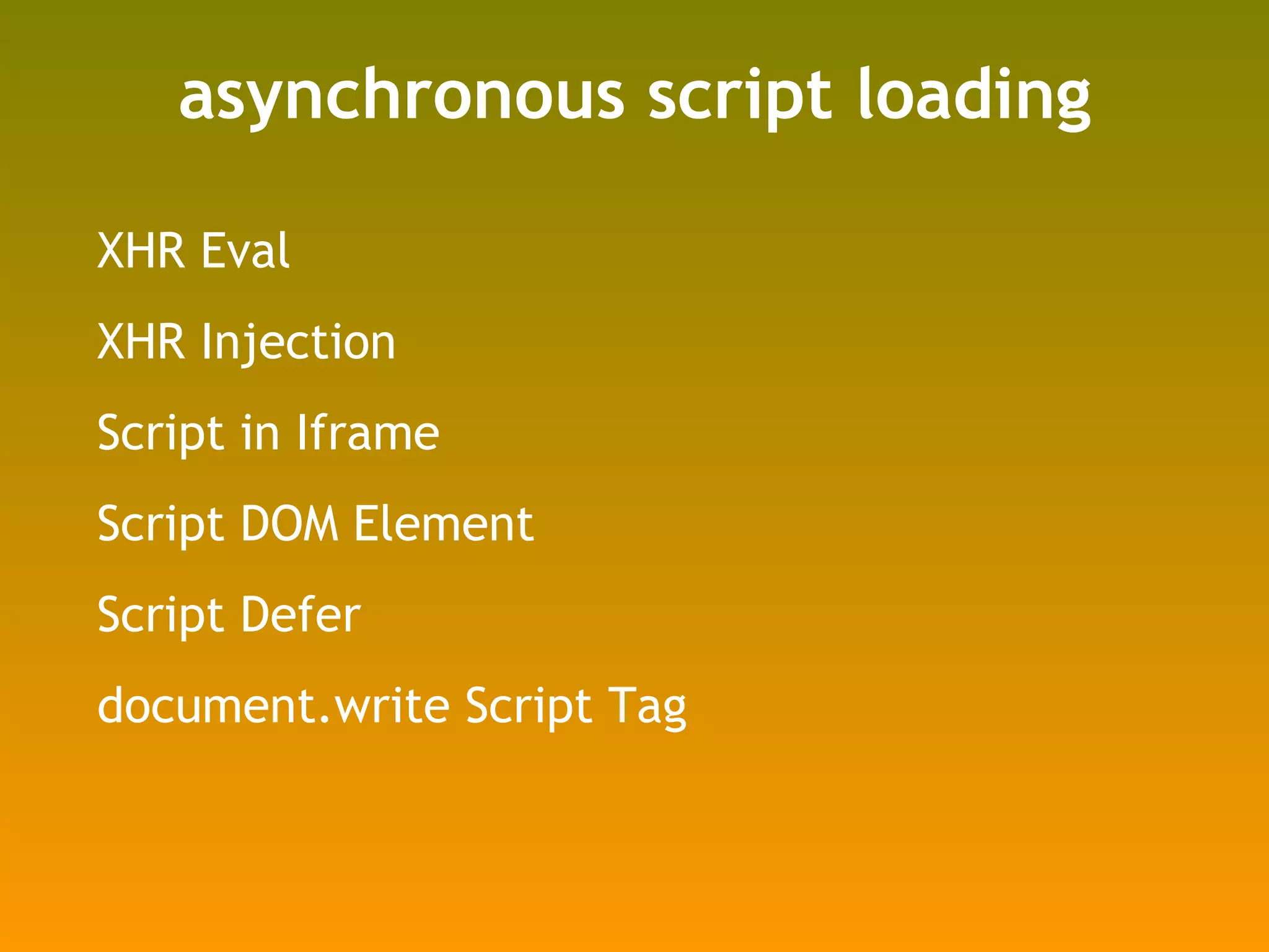 asynchronous script loading XHR Eval XHR Injection Script in Iframe Script DOM Element Script Defer document.write Script Tag 