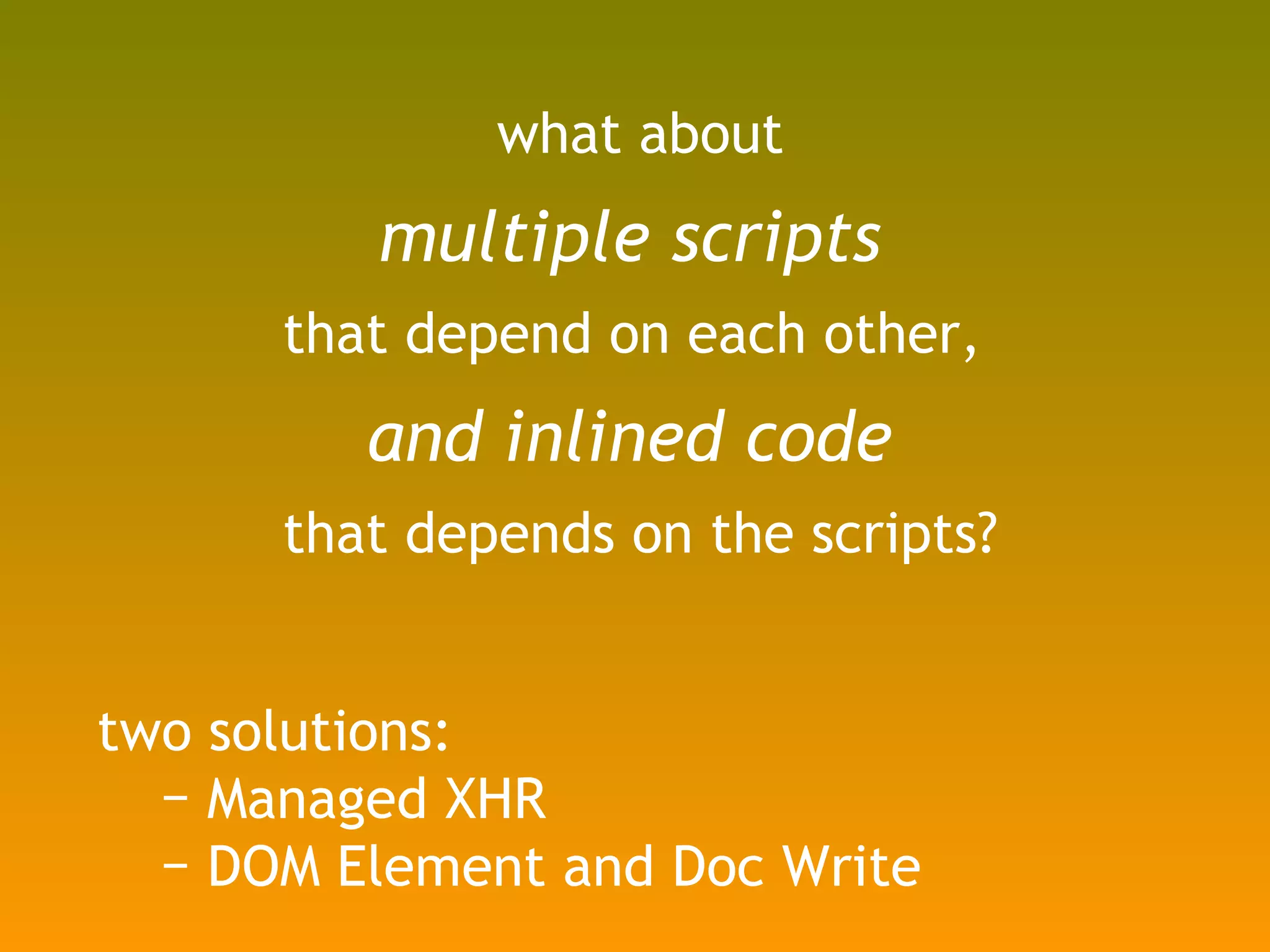 what about multiple scripts  that depend on each other,  and   inlined code  that depends on the scripts? two solutions: Managed XHR DOM Element and Doc Write 