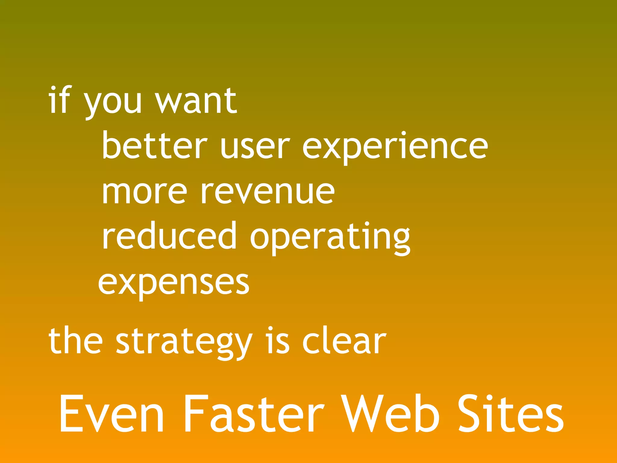 if you want better user experience more revenue reduced operating expenses the strategy is clear Even Faster Web Sites 
