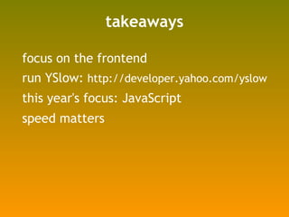 takeaways <ul><li>focus on the frontend </li></ul><ul><li>run YSlow:  http://developer.yahoo.com/yslow </li></ul><ul><li>t...