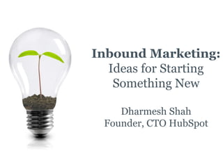 Inbound Marketing:
  Ideas for Starting
   Something New

    Dharmesh Shah
 Founder, CTO HubSpot
 