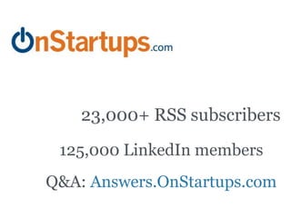 23,000+ RSS subscribers
 125,000 LinkedIn members
Q&A: Answers.OnStartups.com
 