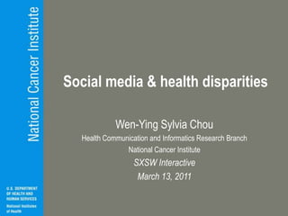 Social media & health disparities Wen-Ying Sylvia Chou Health Communication and Informatics Research Branch National Cancer Institute SXSW Interactive March 13, 2011 