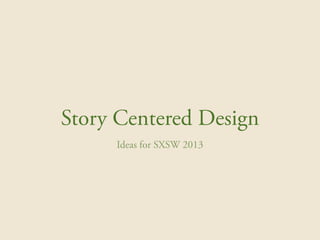 Story Centered Design
     Ideas for SXSW 2013
 