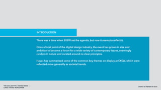 THE COLLECTIVE / HAVAS MEDIA +
CAKE / HAVAS WORLDWIDE
SXSW 10 TRENDS IN 2015
There was a time when SXSW set the agenda, but now it seems to reﬂect it.
Once a focal point of the digital design industry, the event has grown in size and
ambition to become a forum for a wide variety of contemporary issues, seemingly
random in nature and curated around no clear principles.
Havas has summarized some of the common key themes on display at SXSW, which were
reﬂected more generally as societal trends.
INTRODUCTION
 
