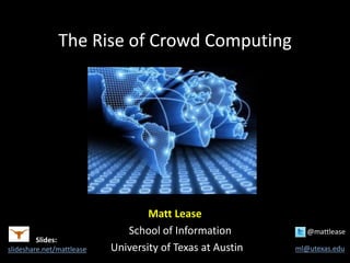 The Rise of Crowd Computing
Matt Lease
School of Information @mattlease
University of Texas at Austin ml@utexas.edu
Slides:
slideshare.net/mattlease
 