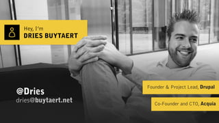 Hey, I’m
DRIES BUYTAERT
dries@buytaert.net
@Dries
Founder & Project Lead, Drupal
Co-Founder and CTO, Acquia
 