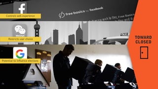 TOWARD  
CLOSED
Potential to influence elections
Controls web experience
Restricts user choice
 