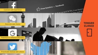 Controls web experience
Prioritized revenue over choice
Restricts user choice
Potential to influence elections
TOWARD  
CLOSED
 