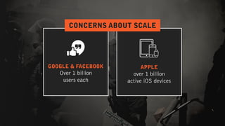 GOOGLE & FACEBOOK
Over 1 billion  
users each
 
APPLE
over 1 billion  
active iOS devices
CONCERNS ABOUT SCALE
 