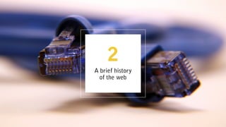 A brief history
of the web
2
 