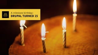 A milestone birthday:
DRUPAL TURNED 15
 