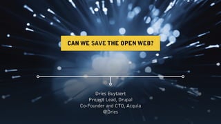 Dries Buytaert
Project Lead, Drupal
Co-Founder and CTO, Acquia
@Dries
CAN WE SAVE THE OPEN WEB?
 