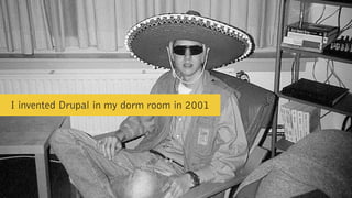 I invented Drupal in my dorm room in 2001
 