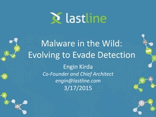 Malware in the Wild:
Evolving to Evade Detection
Engin Kirda
Co-Founder and Chief Architect
engin@lastline.com
3/17/2015
 