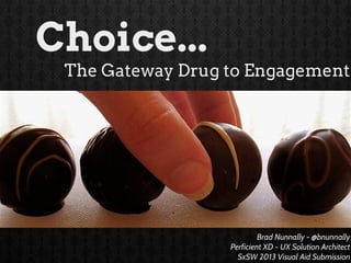 Brad Nunnally - @bnunnally
Perficient XD - UX Solution Architect
SxSW 2013 Visual Aid Submission
Choice...
The Gateway Drug to Engagement
 