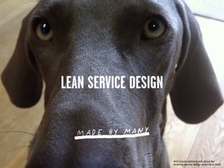 LEAN SERVICE DESIGN



                      •10 minute lightning talk about the
                      evolving service design practice at MxM
 